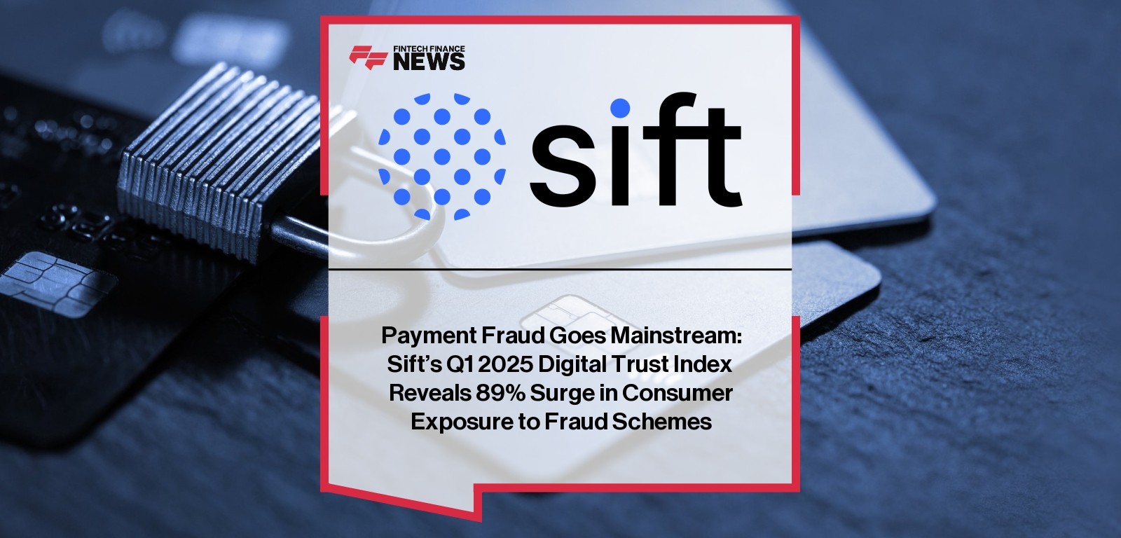 Payment Fraud Goes Mainstream: Sift's Q1 2025 Digital Trust Index Reveals 89% Surge in Consumer Exposure to Fraud Schemes