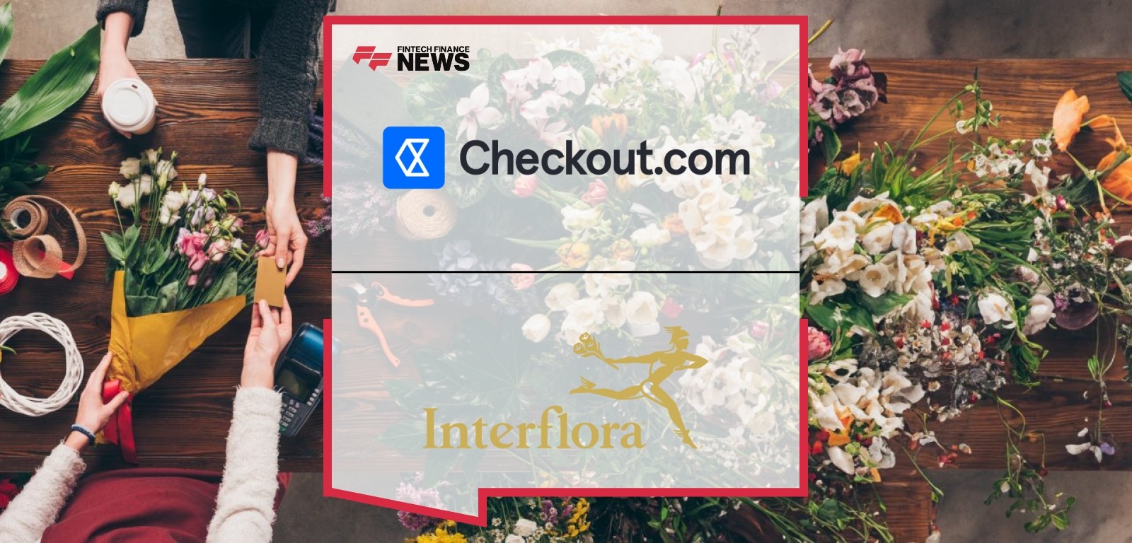 Interflora Achieves Highest Ever Acceptance Rate of 95.4% With Checkout.com Ahead of Mother’s Day Surge