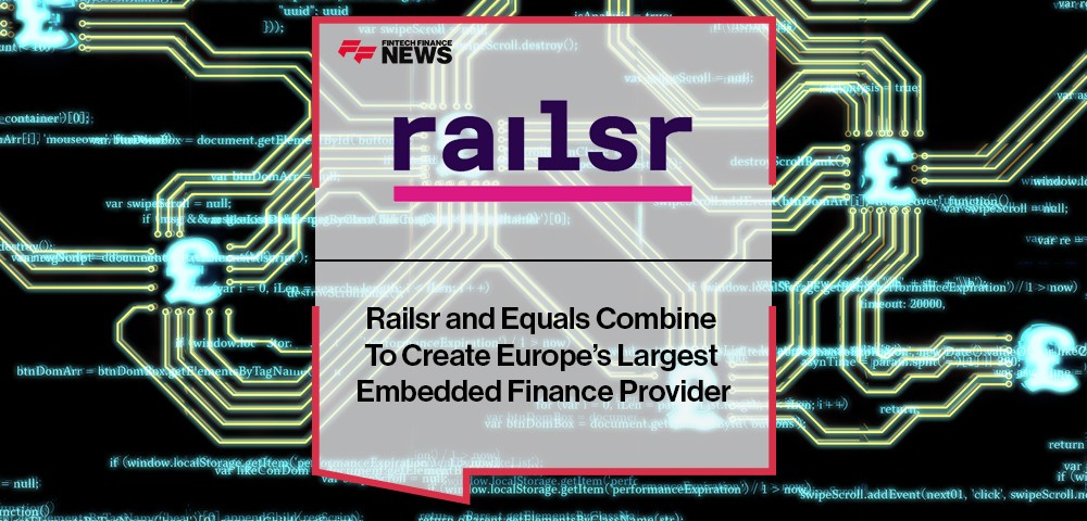 Railsr and Equals Combine To Create Europe’s Largest Embedded Finance Provider