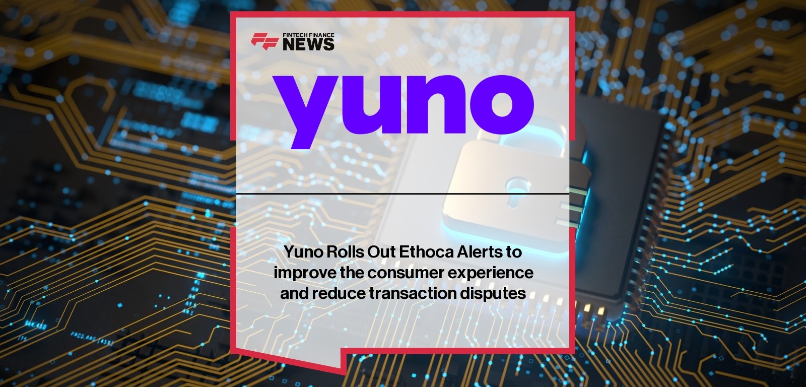 Yuno Rolls Out Ethoca Alerts to improve the consumer experience and reduce transaction disputes