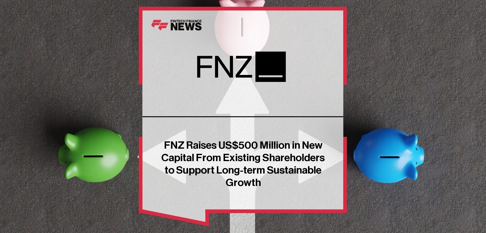 FNZ Raises US$500 Million in New Capital From Existing Shareholders to Support Long-term Sustainable Growth