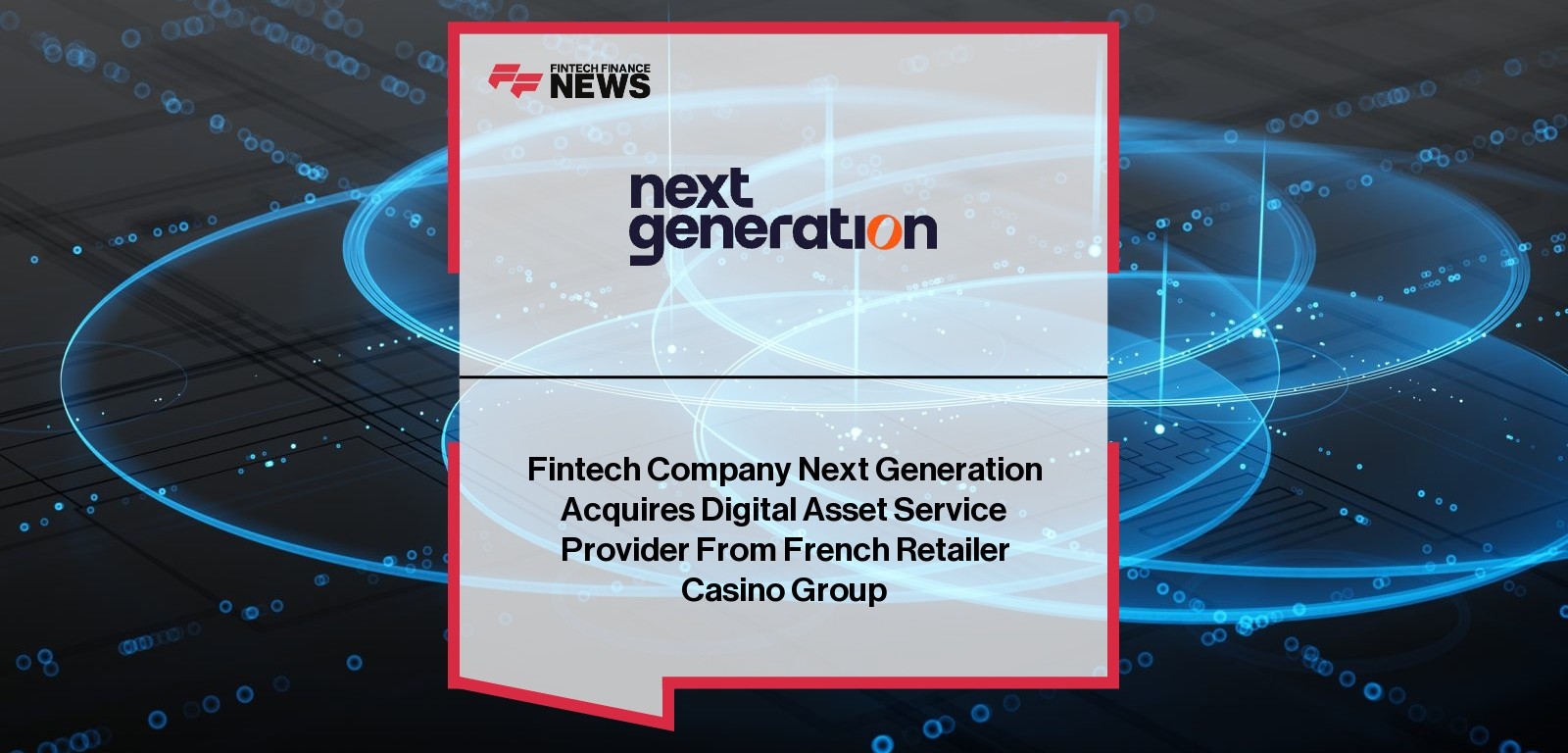 Fintech Company Next Generation Acquires Digital Asset Service Provider From French Retailer Casino Group