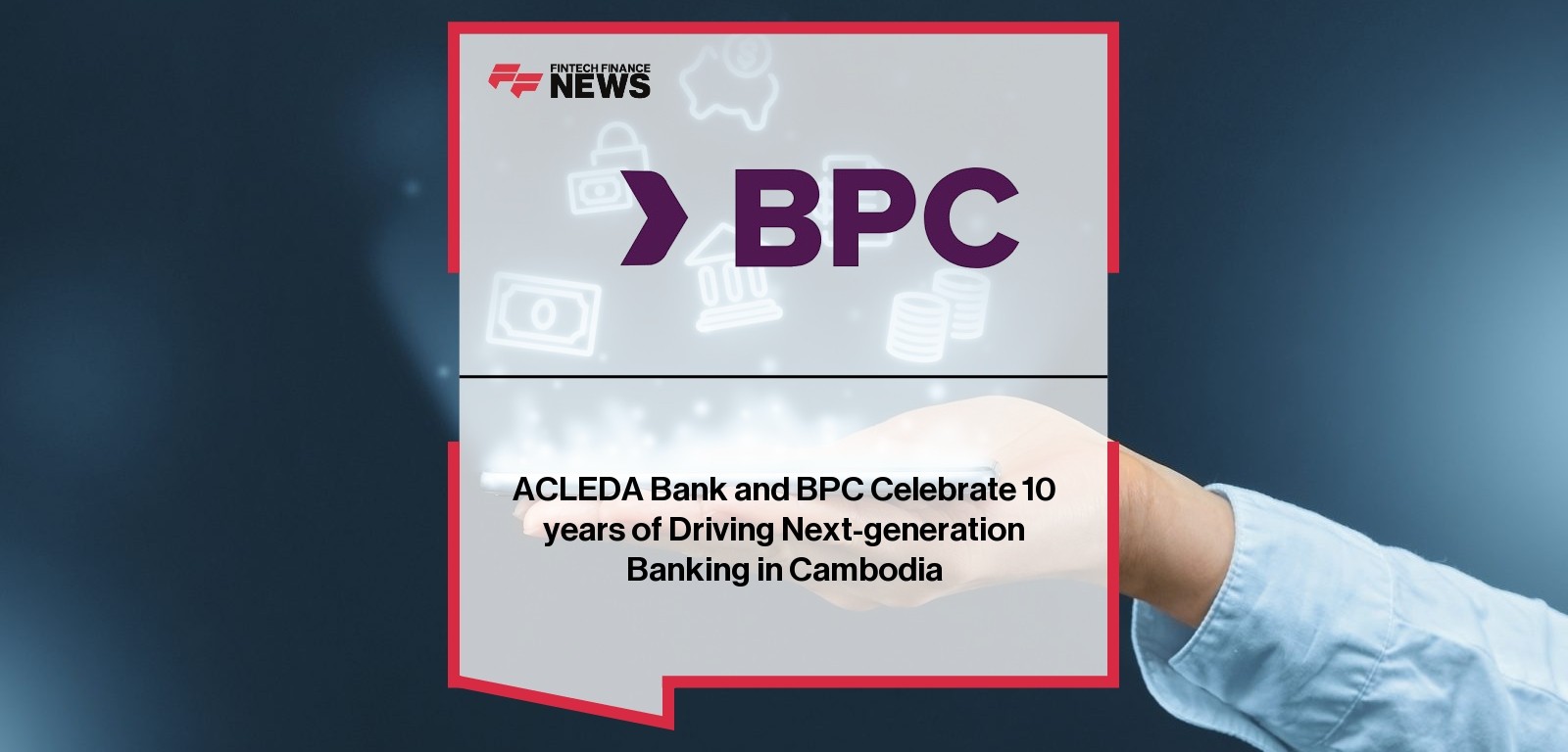 ACLEDA Bank and BPC Celebrate 10 years of Driving Next-generation Banking in Cambodia