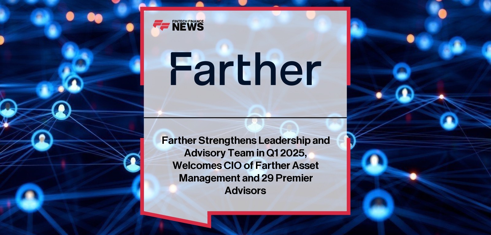 Farther Strengthens Leadership and Advisory Team in Q1 2025, Welcomes CIO of Farther Asset Management and 29 Premier Advisors