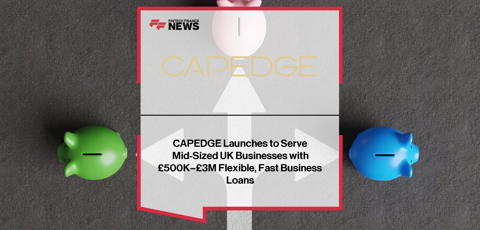 CAPEDGE Launches to Serve Mid-Sized UK Businesses with £500K–£3M Flexible, Fast Business Loans