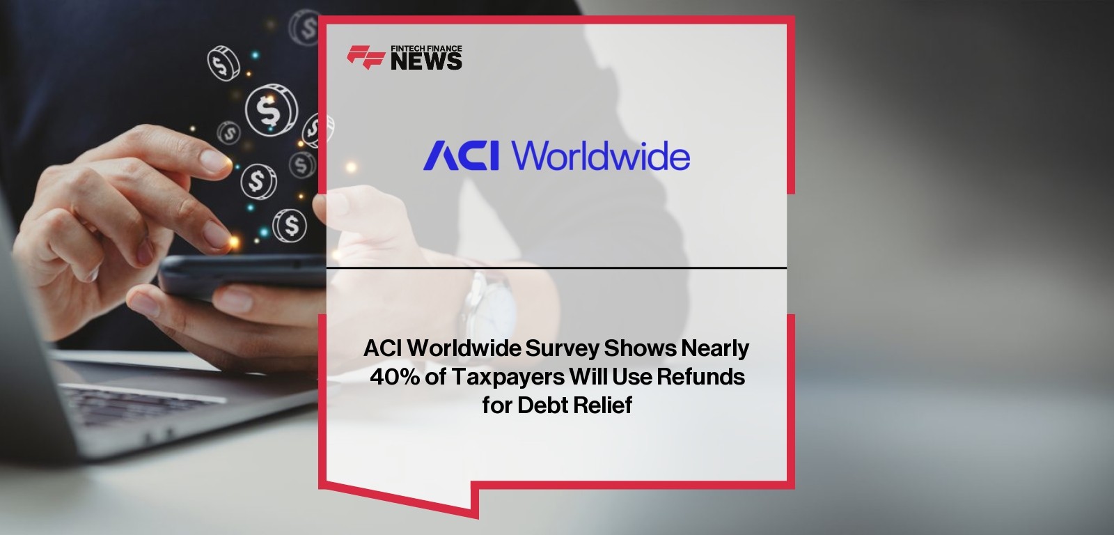ACI Worldwide Survey Shows Nearly 40% of Taxpayers Will Use Refunds for Debt Relief