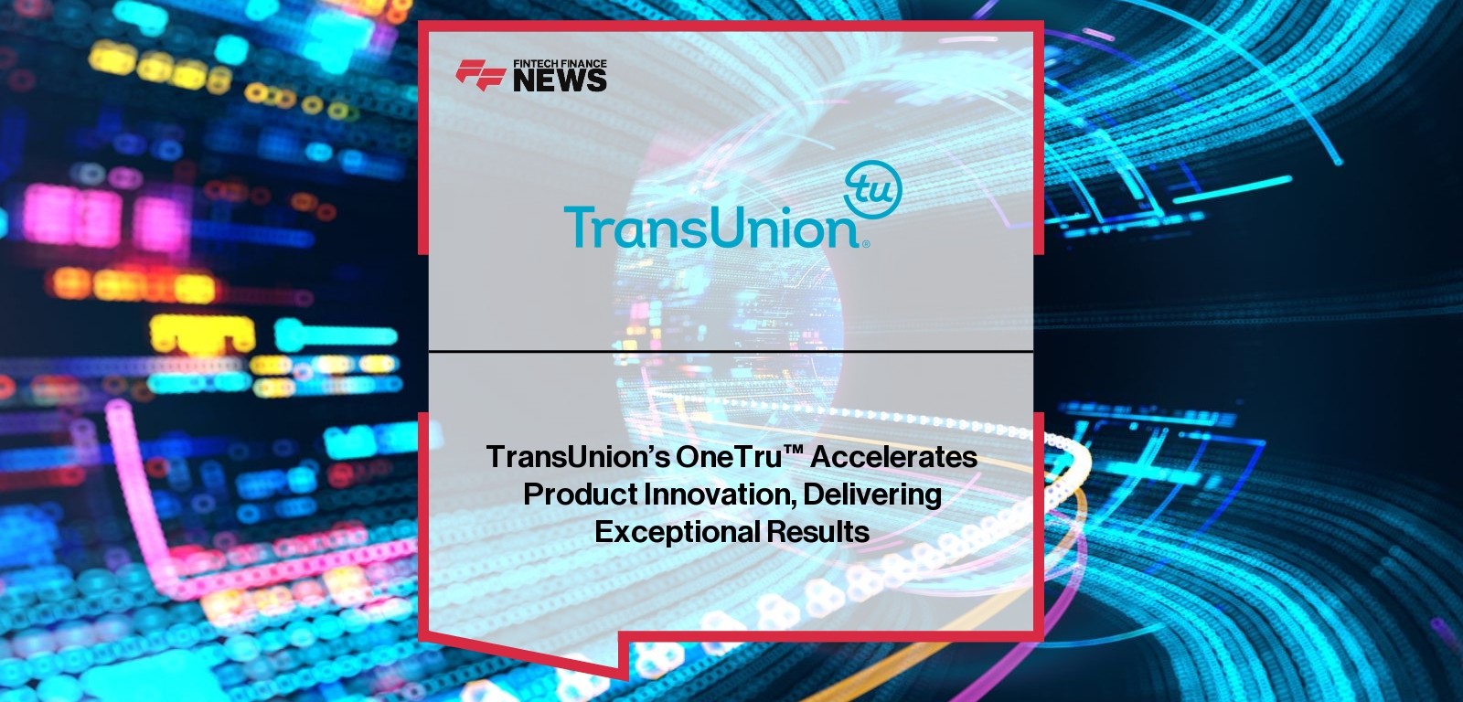 TransUnion’s OneTru™ Accelerates Product Innovation, Delivering Exceptional Results