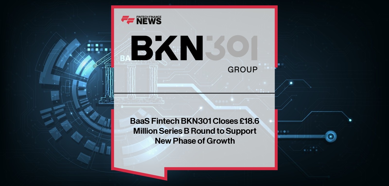 BaaS Fintech BKN301 Closes £18.6 Million Series B Round to Support New Phase of Growth