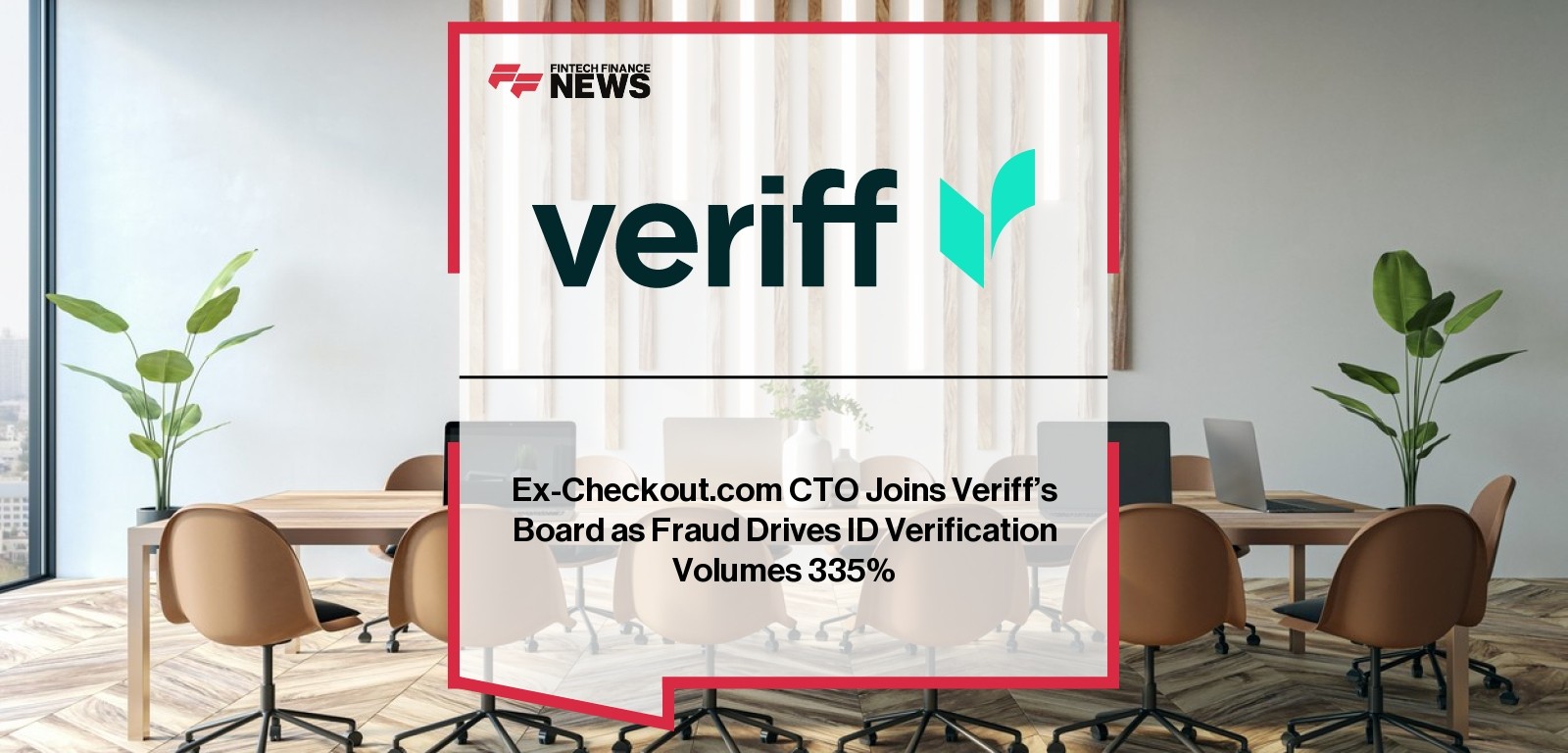 Ex-Checkout.com CTO Joins Veriff’s Board as Fraud Drives ID Verification Volumes 335%