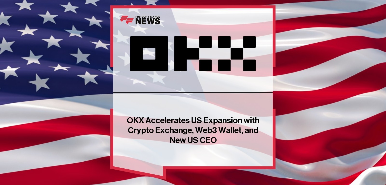 OKX Accelerates US Expansion with Crypto Exchange, Web3 Wallet, and New US CEO
