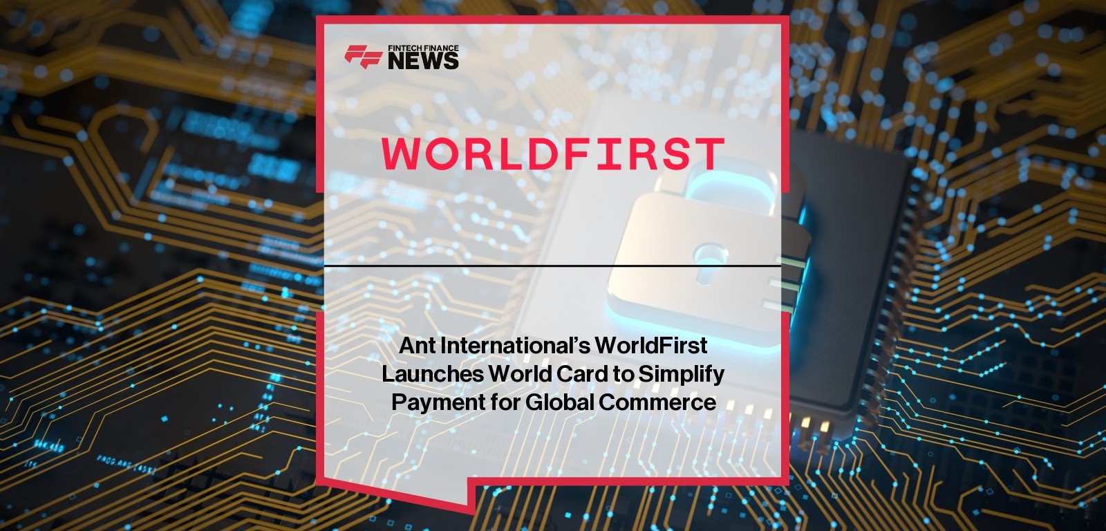 Ant International’s WorldFirst Launches World Card to Simplify Payment for Global Commerce