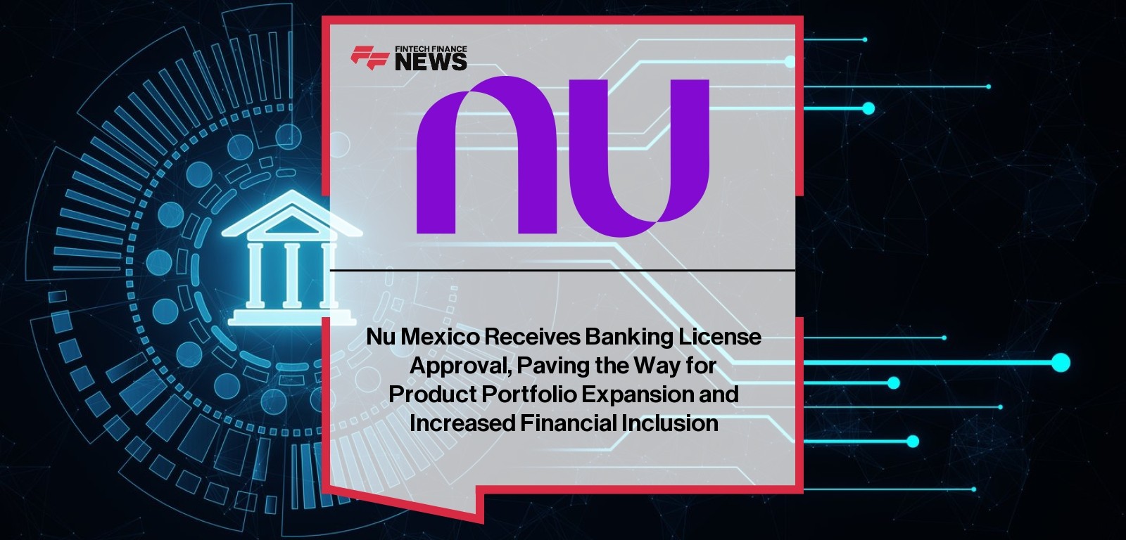 Nu Mexico Receives Banking License Approval, Paving the Way for Product Portfolio Expansion and Increased Financial Inclusion