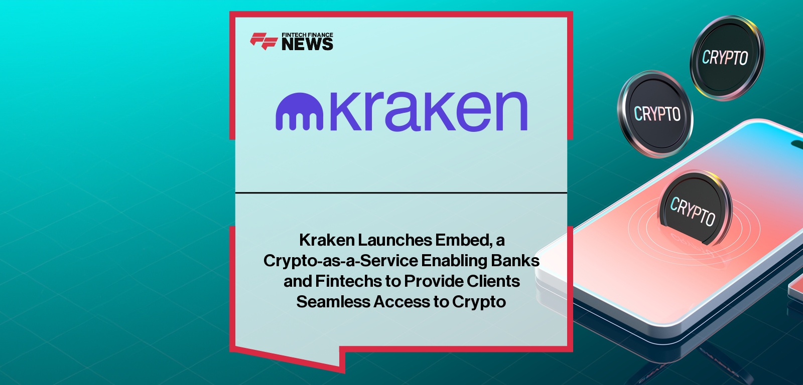 Kraken Launches Embed, a Crypto-as-a-Service Enabling Banks and Fintechs to Provide Clients Seamless Access to Crypto