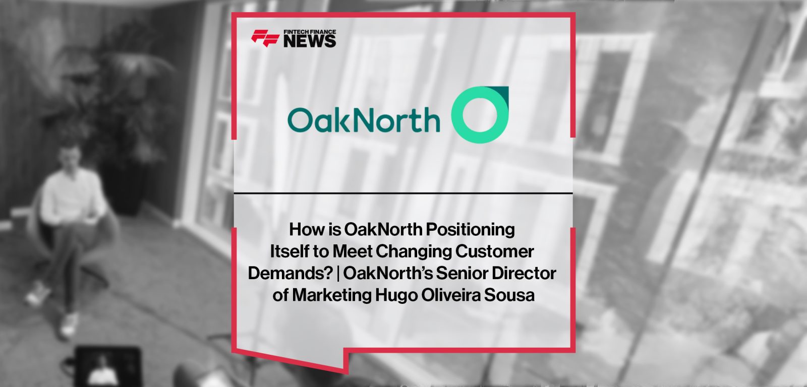 How is OakNorth Positioning Itself to Meet Changing Customer Demands? | OakNorth’s Senior Director of Marketing Hugo Oliveira