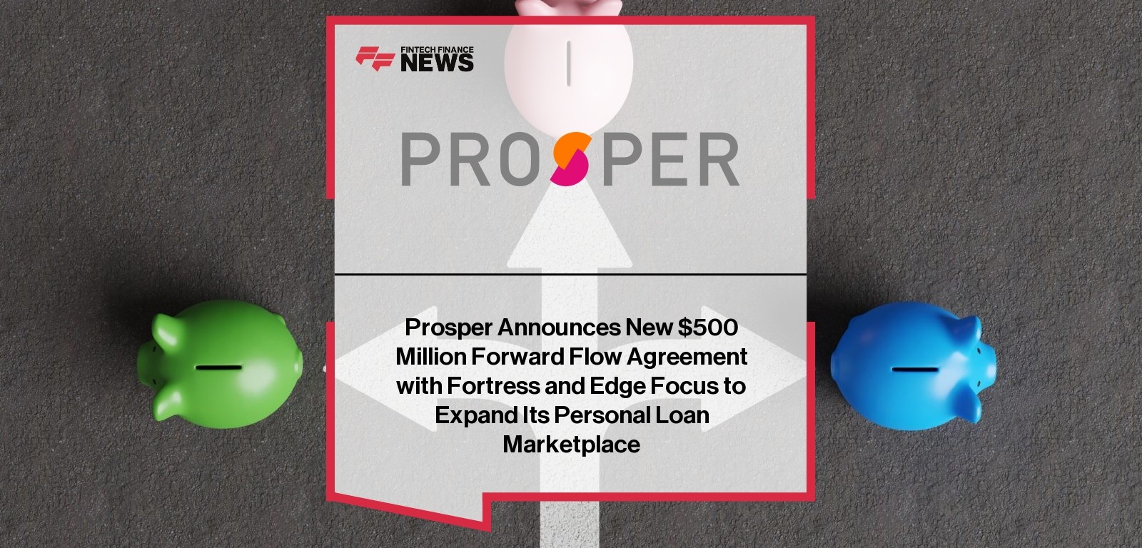 Prosper Announces New $500 Million Forward Flow Agreement with Fortress and Edge Focus to Expand Its Personal Loan Marketplac
