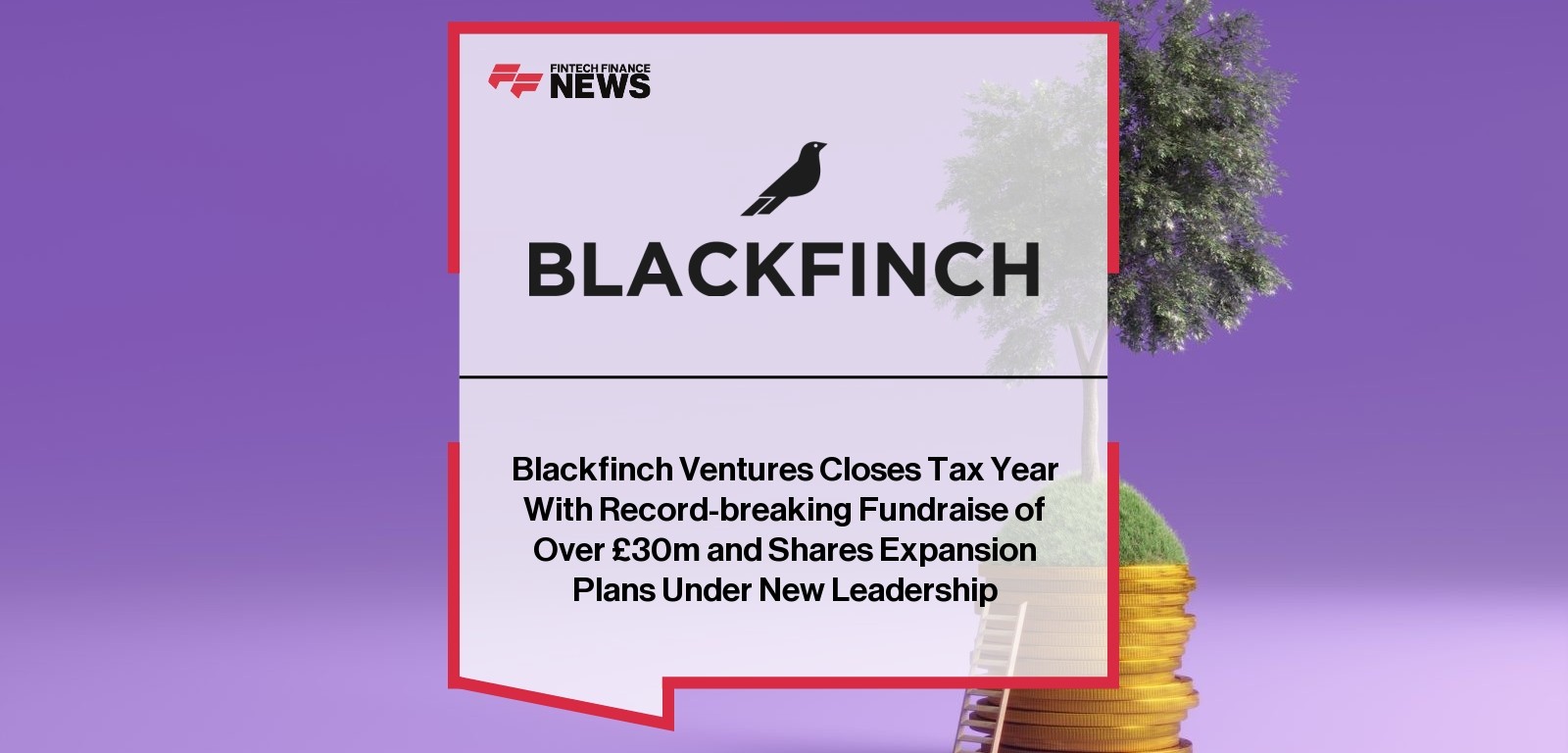 Blackfinch Ventures Closes Tax Year With Record-breaking Fundraise of Over £30m and Shares Expansion Plans Under New Leadersh