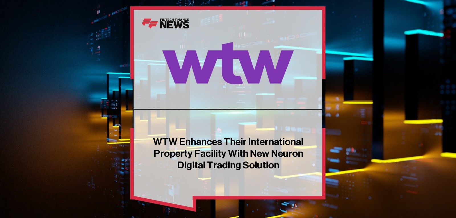 WTW Enhances Their International Property Facility With New Neuron Digital Trading Solution
