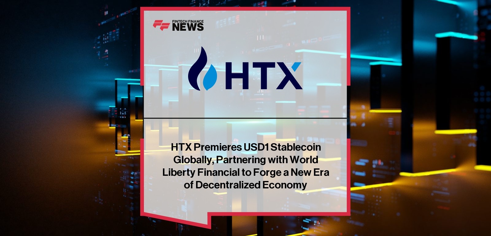 HTX Premieres USD1 Stablecoin Globally, Partnering with World Liberty Financial to Forge a New Era of Decentralized Economy