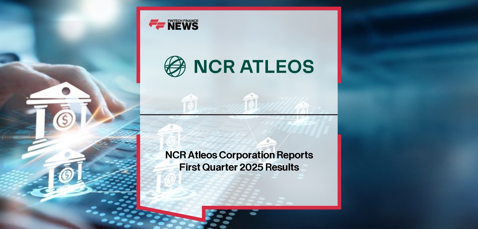 NCR Atleos Corporation Reports First Quarter 2025 Results