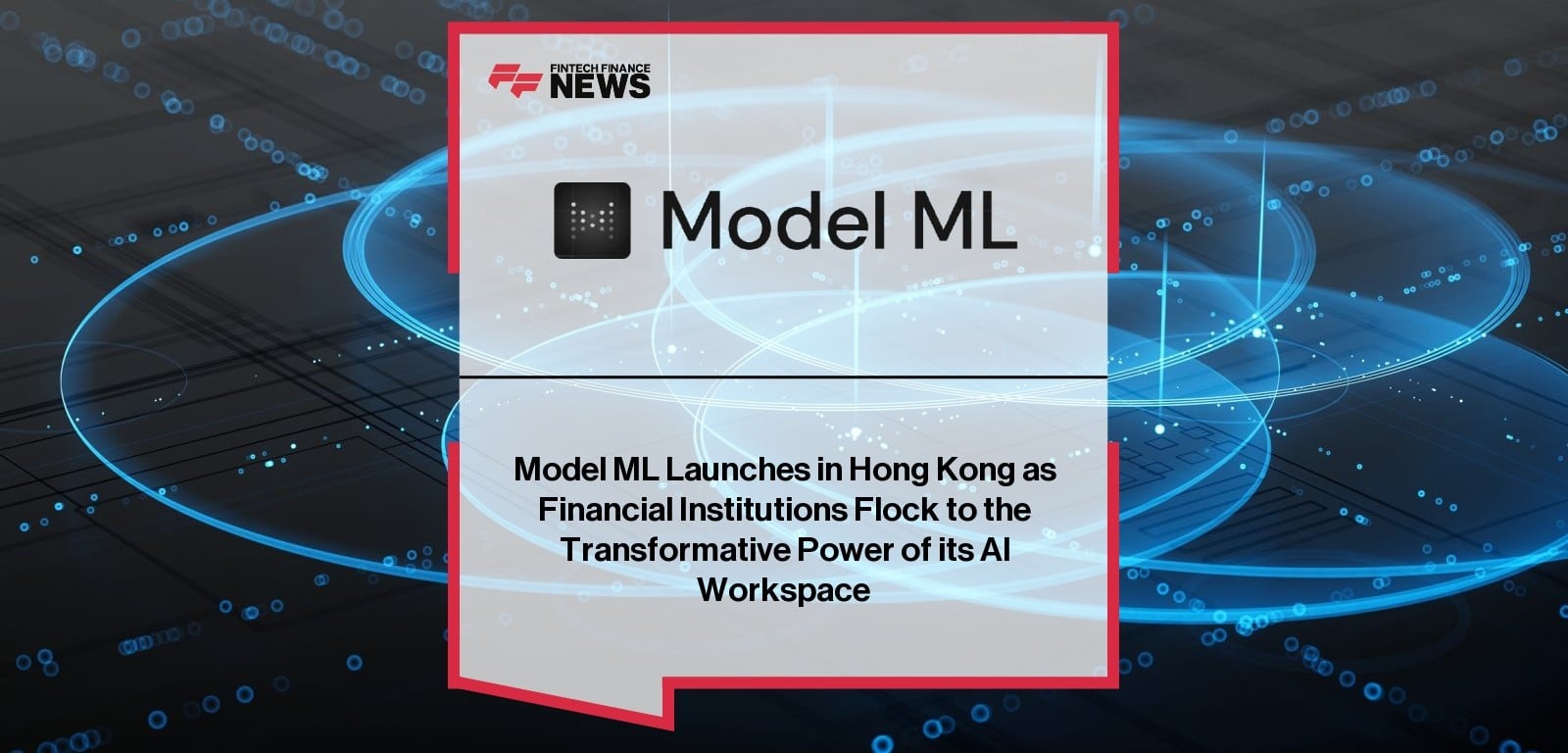 Model ML Launches in Hong Kong as Financial Institutions Flock to the Transformative Power of its AI Workspace