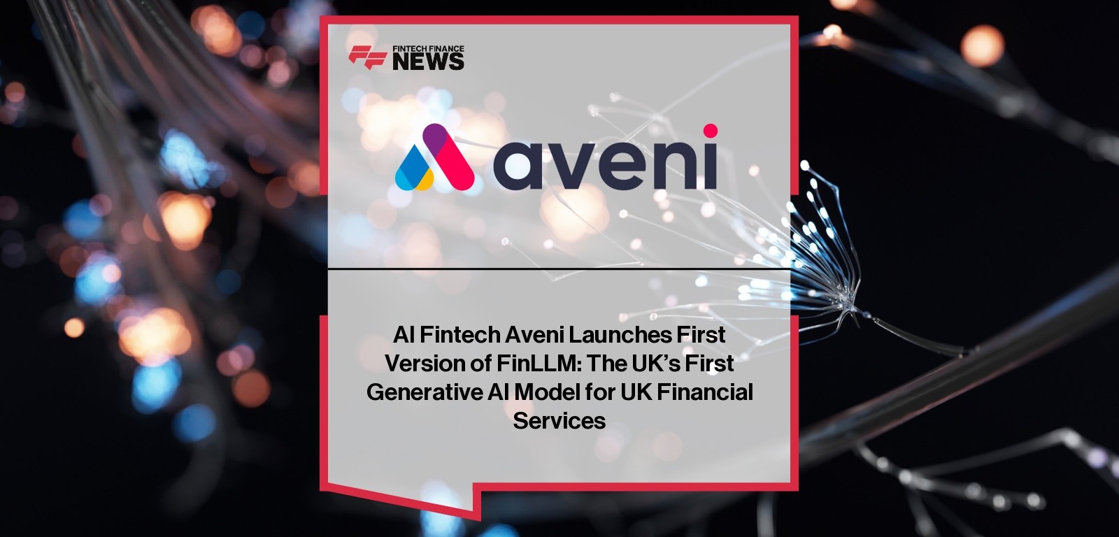 AI Fintech Aveni Launches First Version of FinLLM: The UK’s First Generative AI Model for UK Financial Services