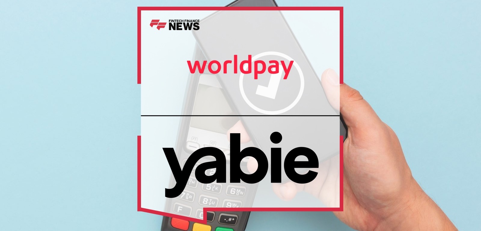 Worldpay Collaborates with Yabie to Power Worldpay 360: a Modern Payments Solution for UK SMBs