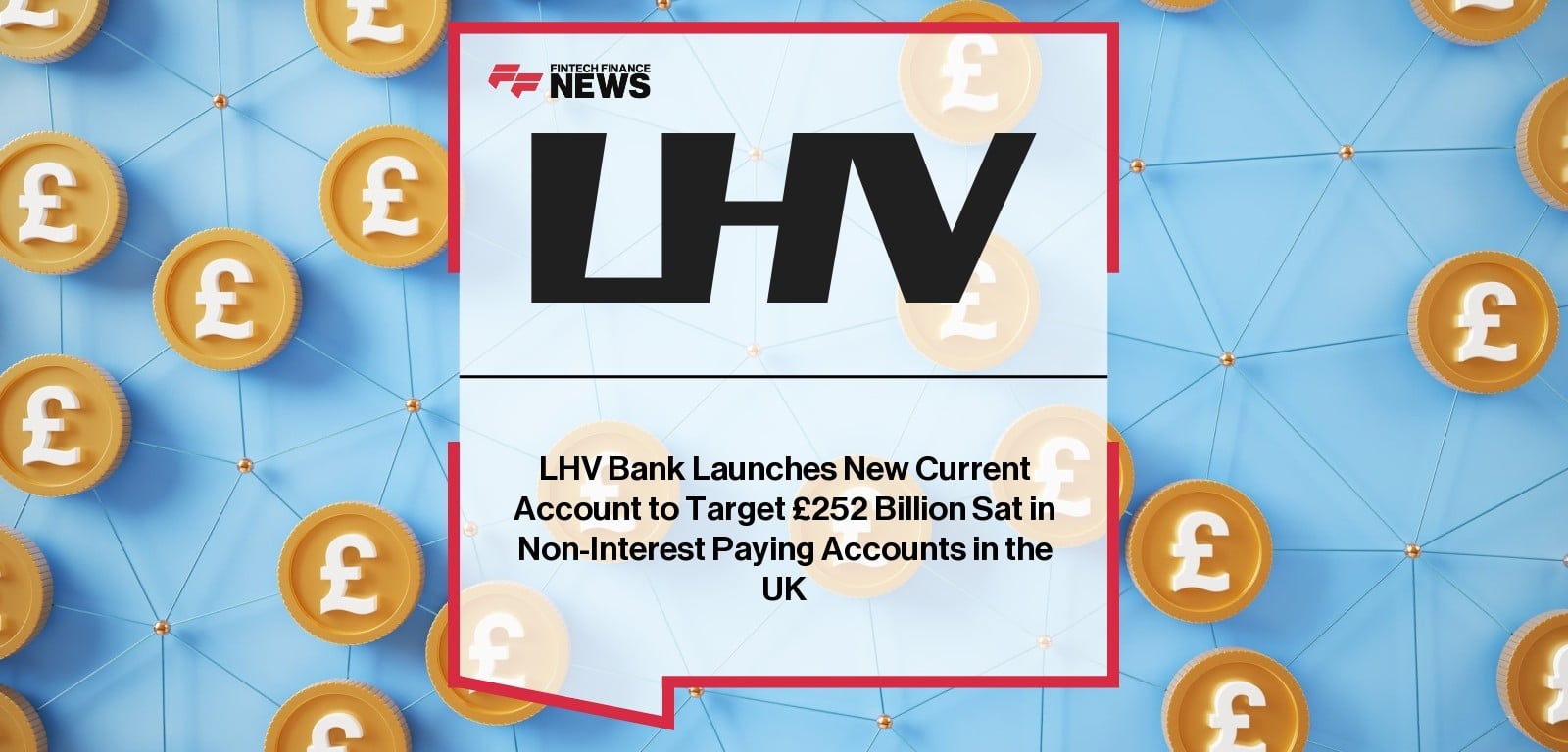 LHV Bank Launches New Current Account to Target £252 Billion Sat in Non-Interest Paying Accounts in the UK