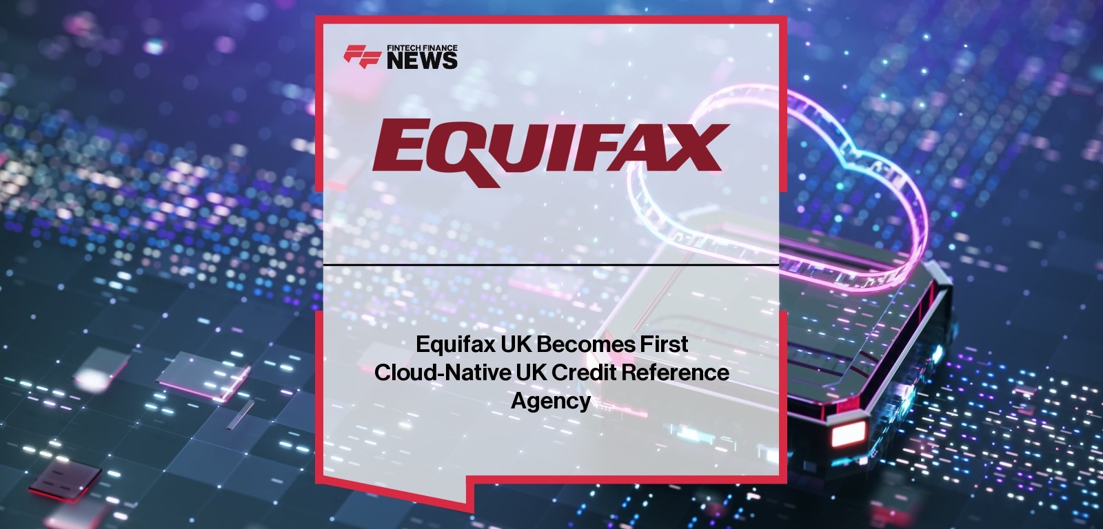 Equifax UK Becomes First Cloud-Native UK Credit Reference Agency