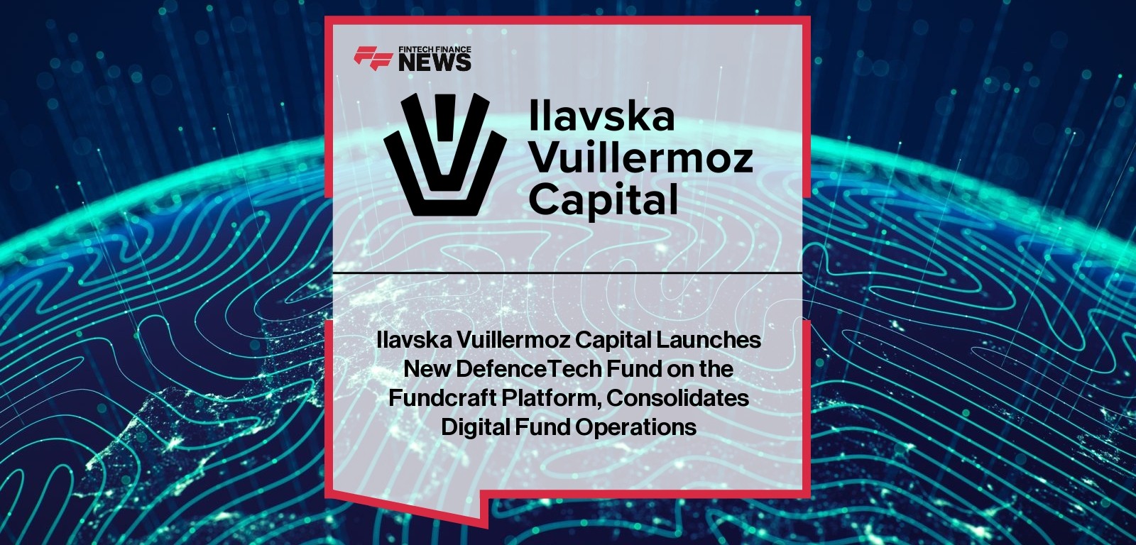 Ilavska Vuillermoz Capital Launches New DefenceTech Fund on the Fundcraft Platform, Consolidates Digital Fund Operations