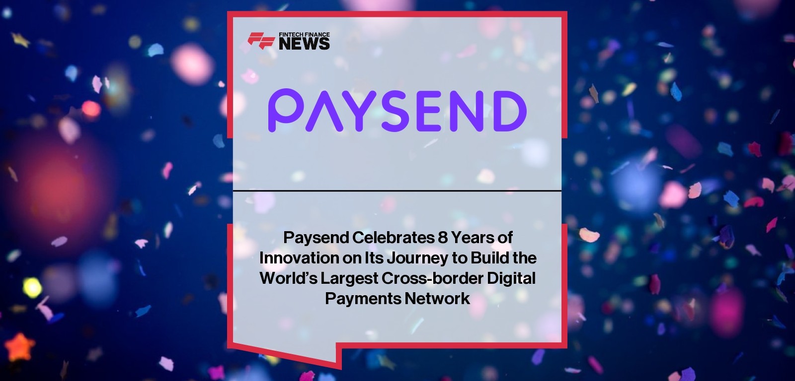 Paysend Celebrates 8 Years of Innovation on Its Journey to Build the World’s Largest Cross-border Digital Payments Network