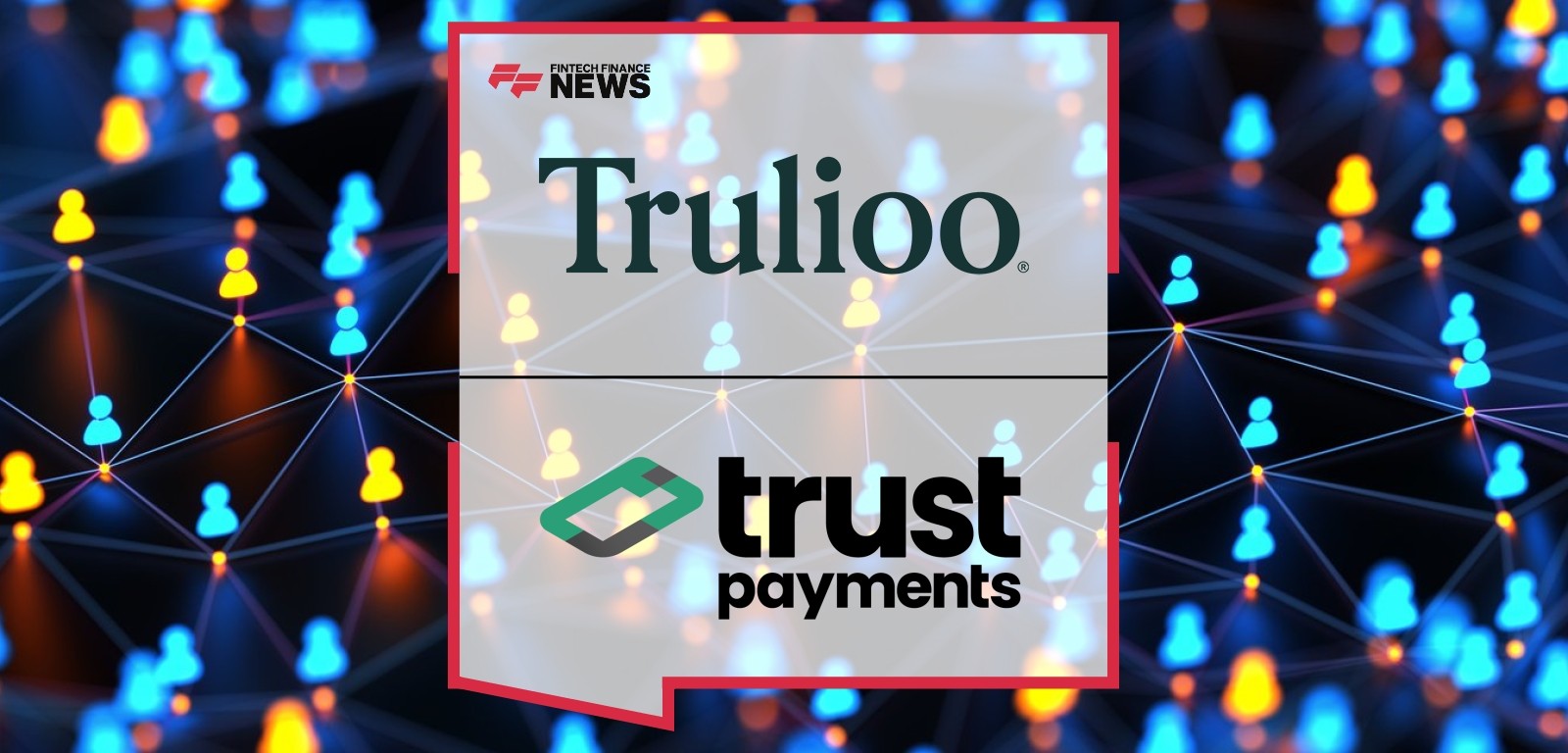 Trust Payments Selects Trulioo to Streamline Verification, Reduce Onboarding Costs and Power Global Growth