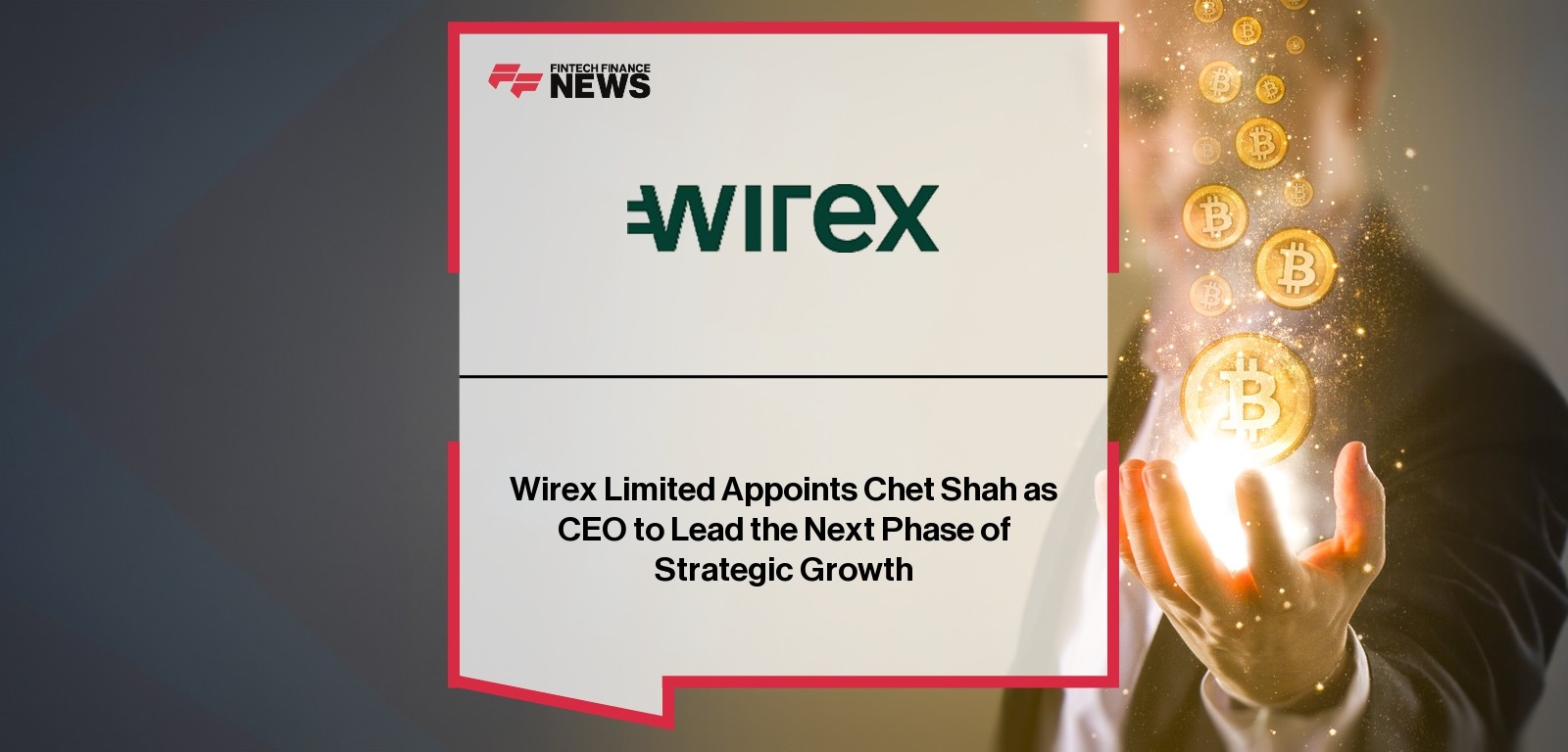 Wirex Limited Appoints Chet Shah as CEO to Lead the Next Phase of Strategic Growth