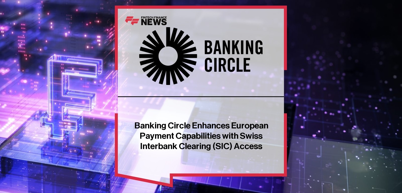 Banking Circle Enhances European Payment Capabilities with Swiss Interbank Clearing (SIC) Access