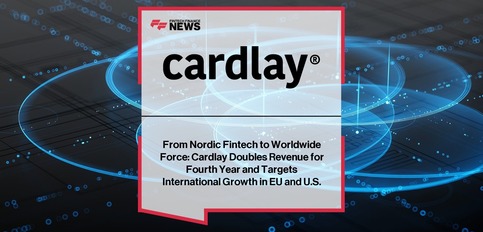 From Nordic Fintech to Worldwide Force: Cardlay Doubles Revenue for Fourth Year and Targets International Growth in EU and U.