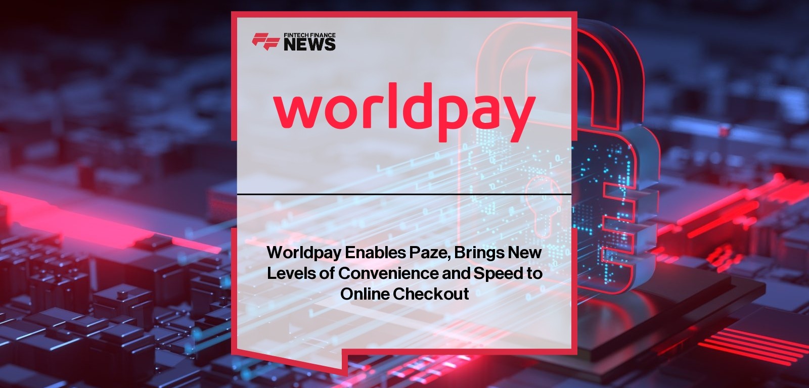 Worldpay Enables Paze, Brings New Levels of Convenience and Speed to Online Checkout