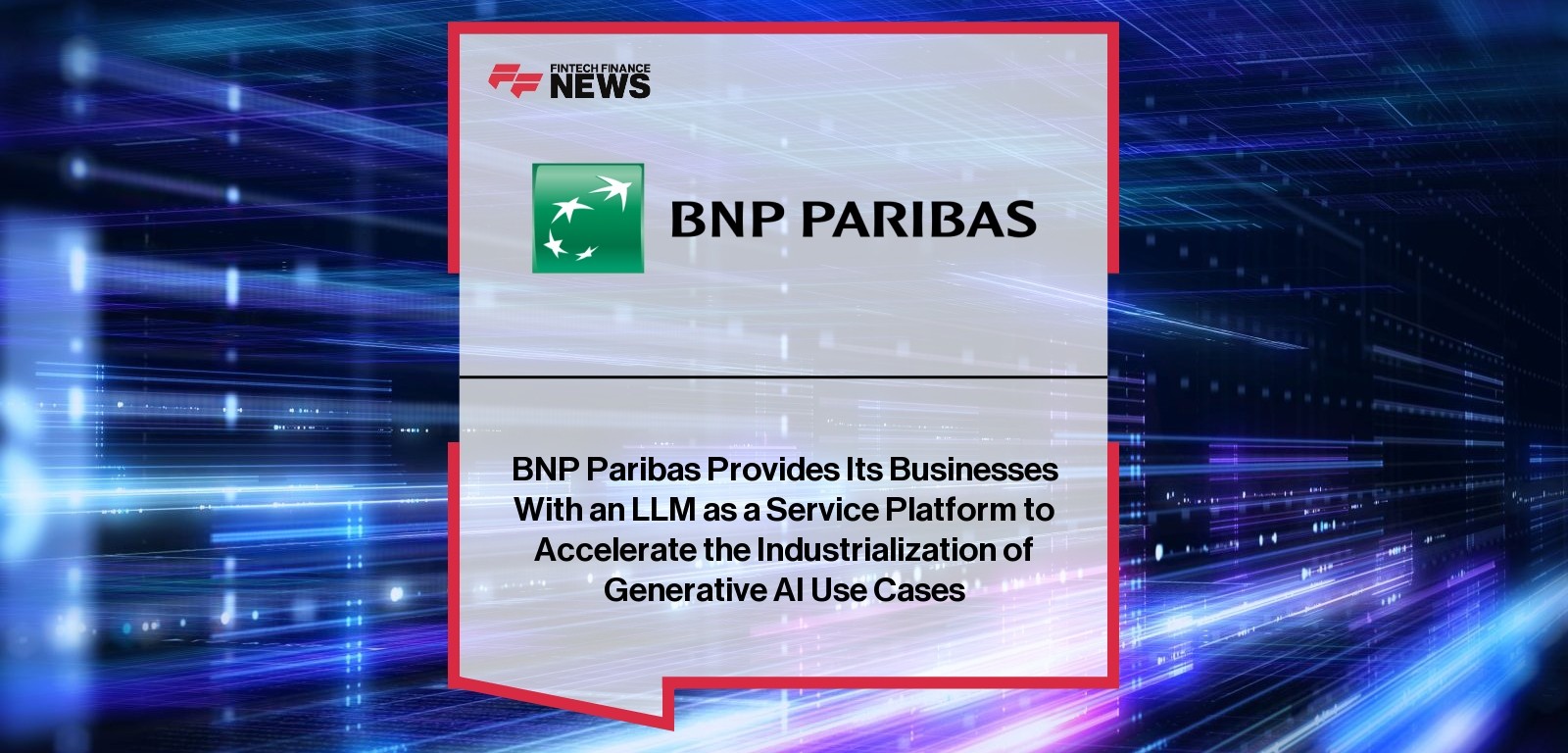 BNP Paribas Provides Its Businesses With an LLM as a Service Platform to Accelerate the Industrialization of Generative AI Us