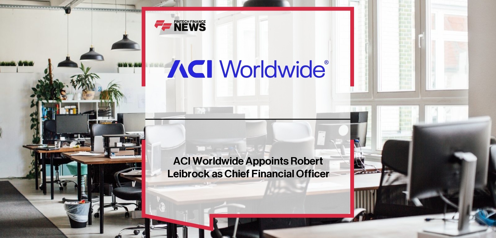 ACI Worldwide Appoints Robert Leibrock as Chief Financial Officer