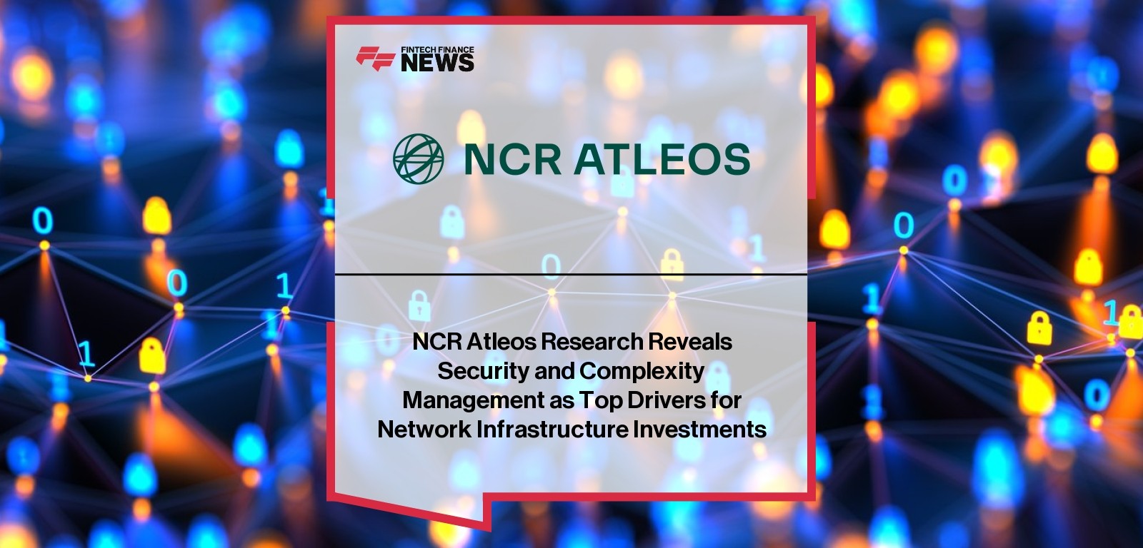NCR Atleos Research Reveals Security and Complexity Management as Top Drivers for Network Infrastructure Investments