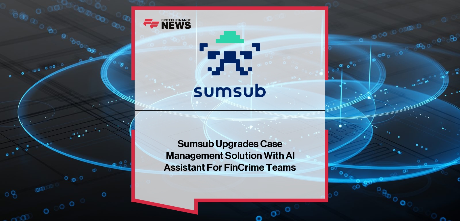 Sumsub Upgrades Case Management Solution With AI Assistant For FinCrime Teams