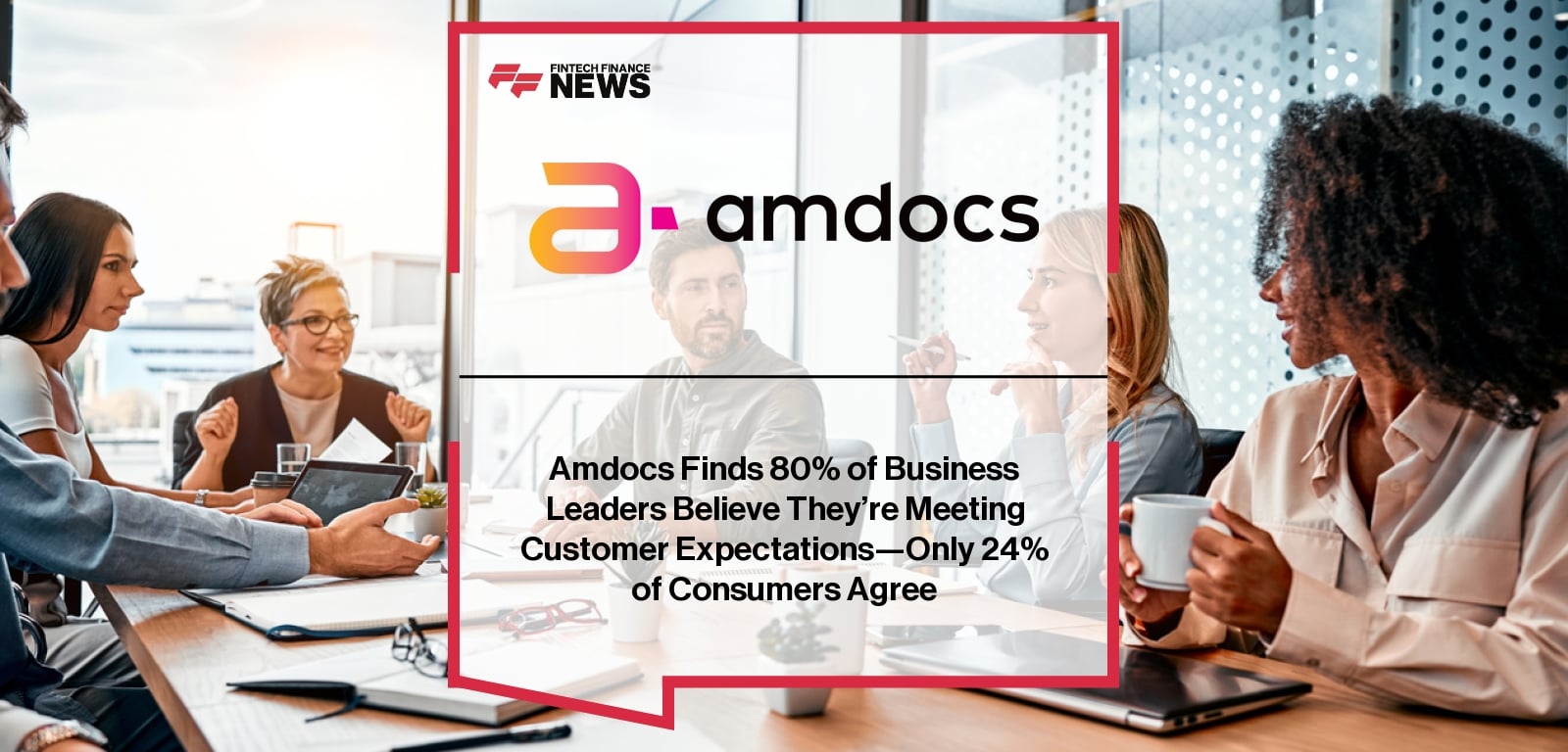 Amdocs Finds 80% of Business Leaders Believe They’re Meeting Customer Expectations—Only 24% of Consumers Agree