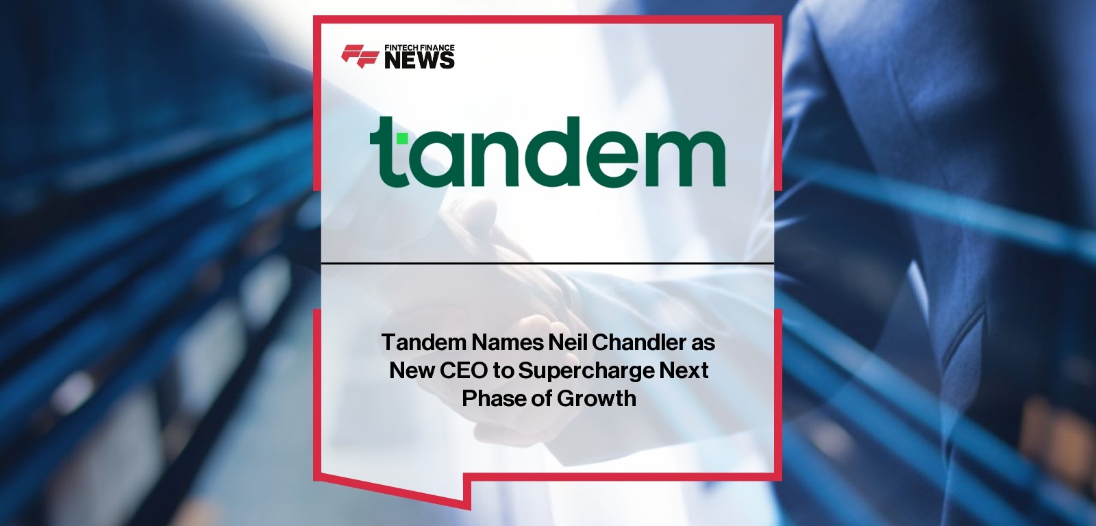 Tandem Names Neil Chandler as New CEO to Supercharge Next Phase of Growth