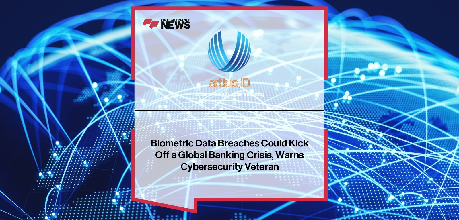 Biometric Data Breaches Could Kick Off a Global Banking Crisis, Warns Cybersecurity Veteran