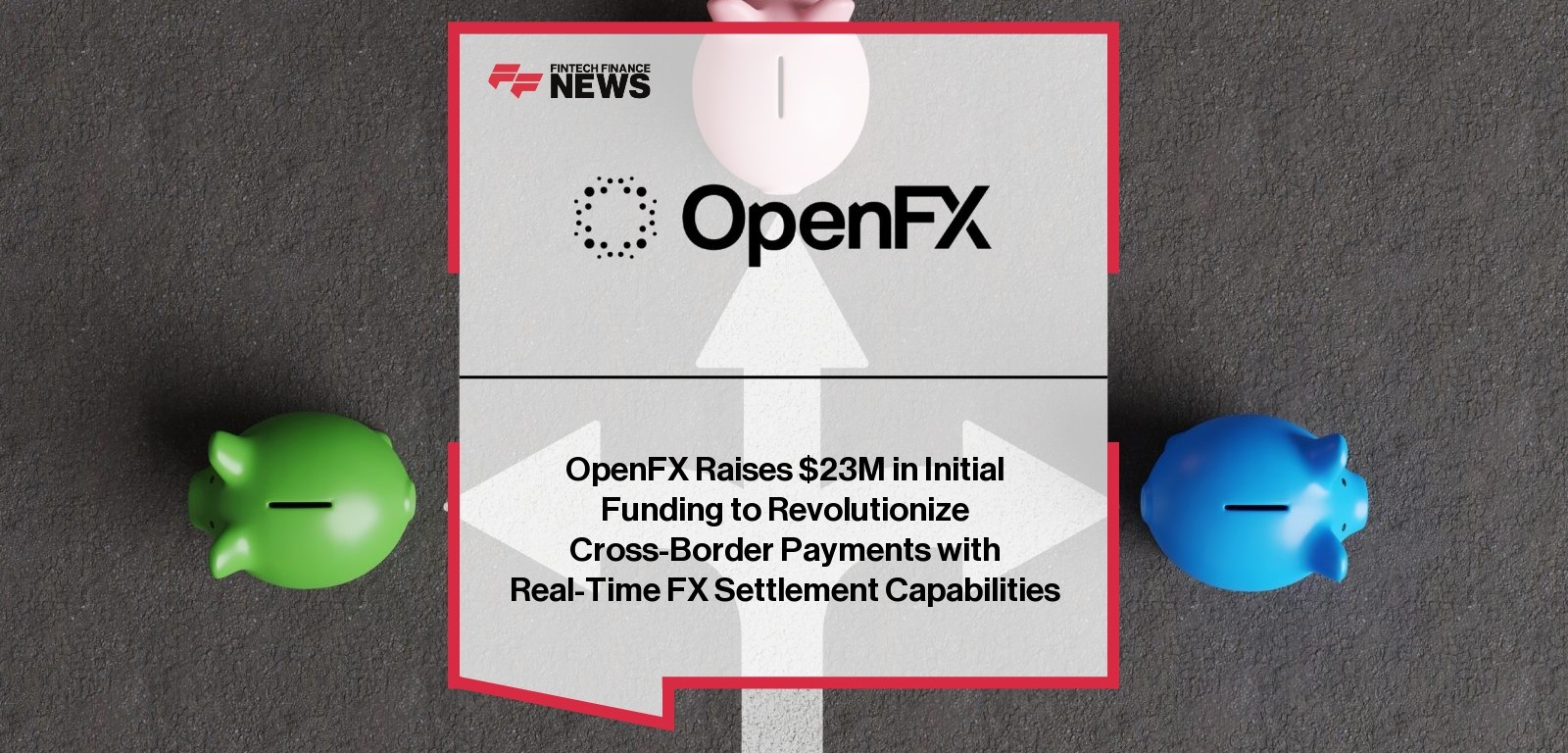 OpenFX Raises $23M in Initial Funding to Revolutionize Cross-Border Payments with Real-Time FX Settlement Capabilities