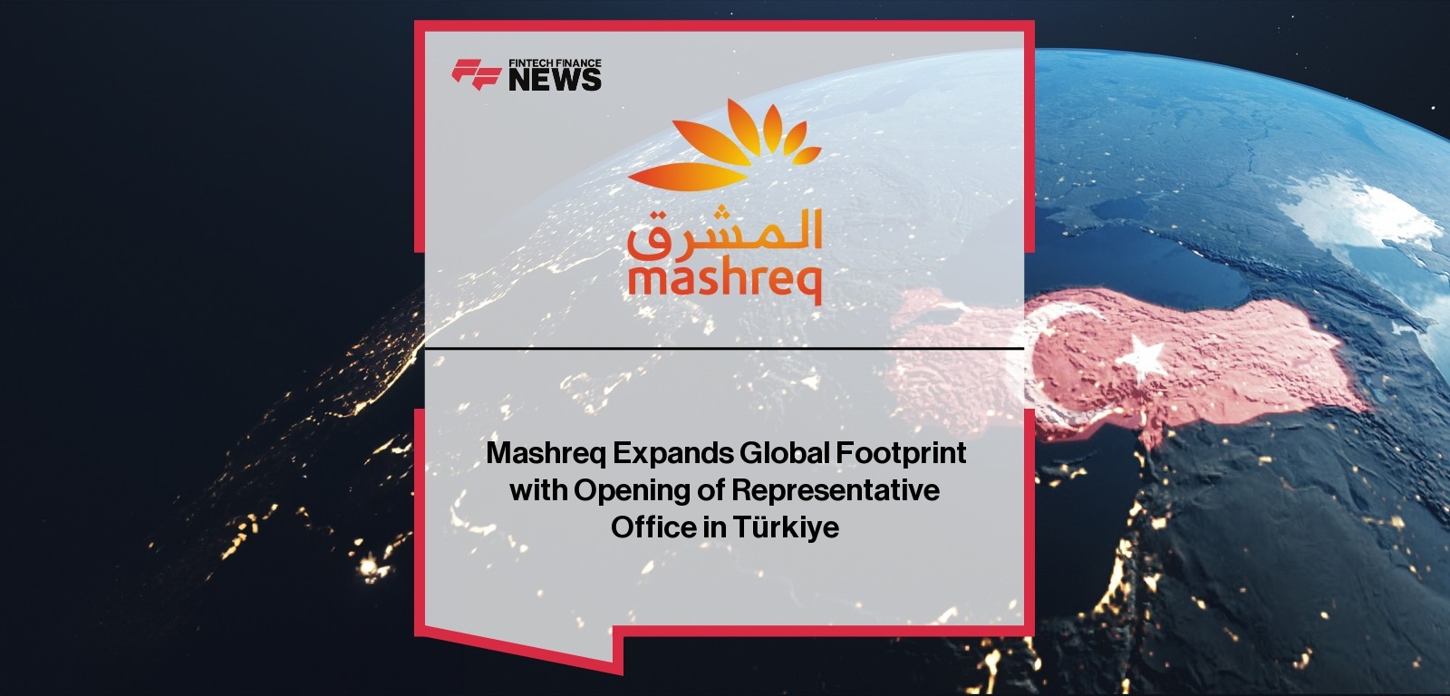 Mashreq Expands Global Footprint with Opening of Representative Office in Türkiye