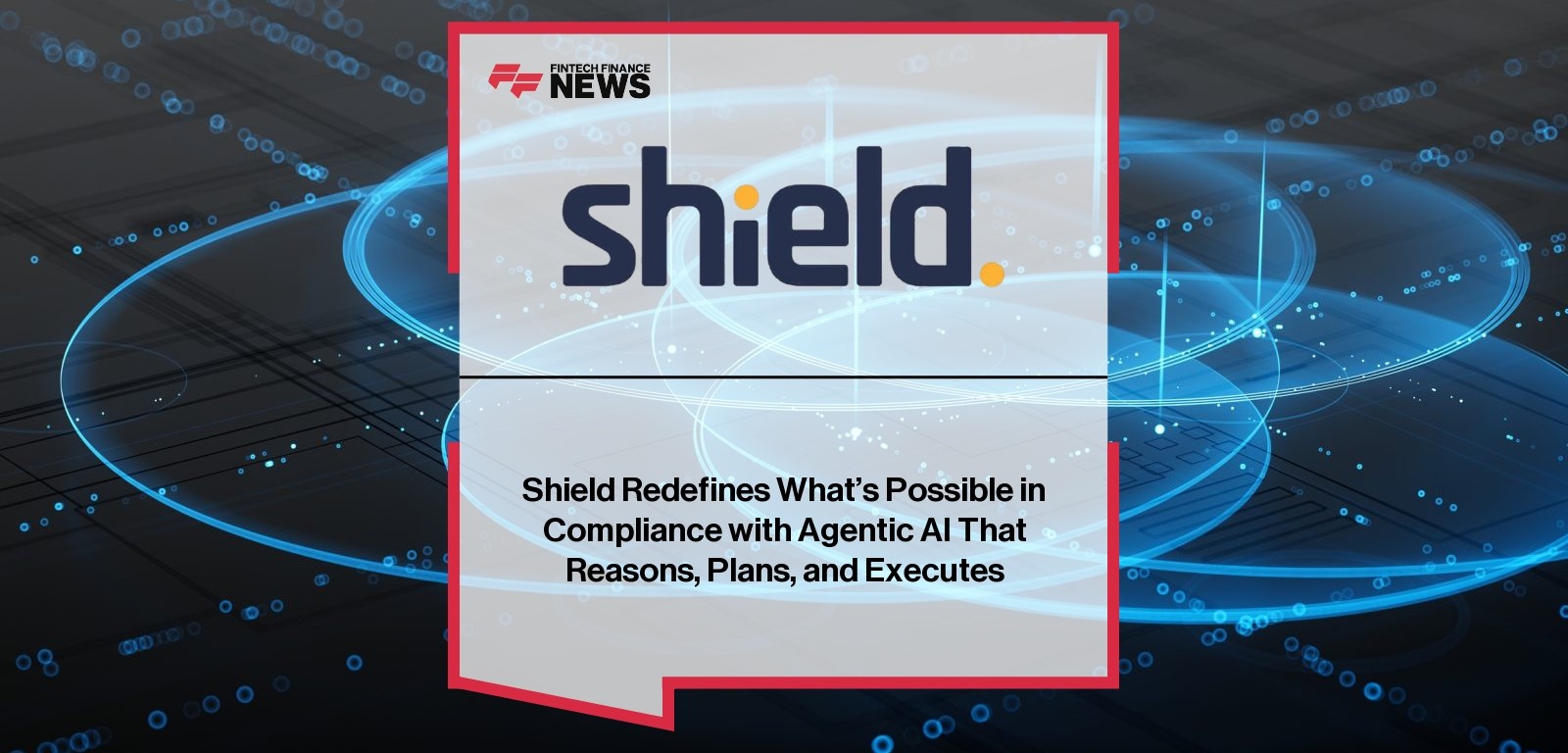 Shield Redefines What’s Possible in Compliance with Agentic AI That Reasons, Plans, and Executes