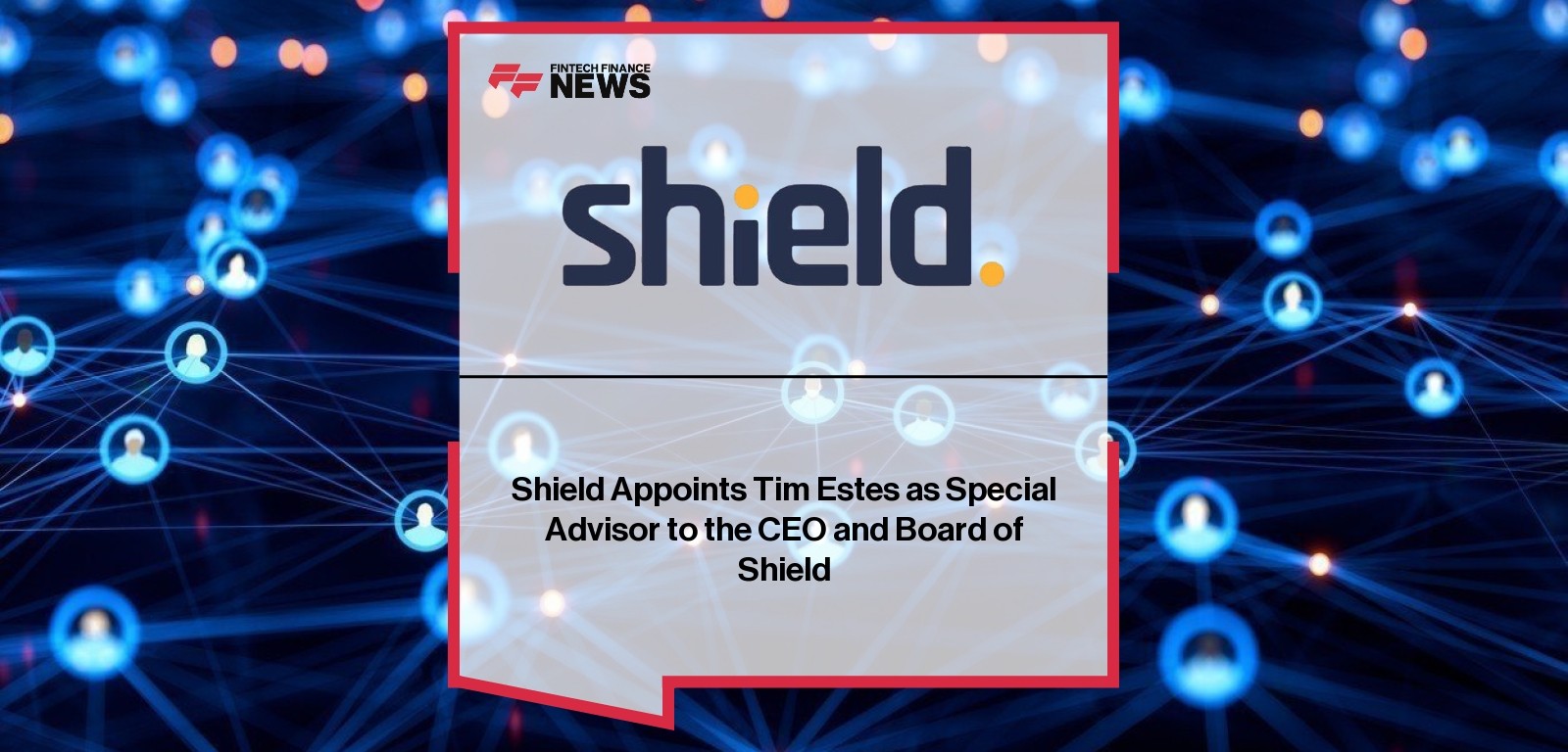 Shield Appoints Tim Estes as Special Advisor to the CEO and Board of Shield