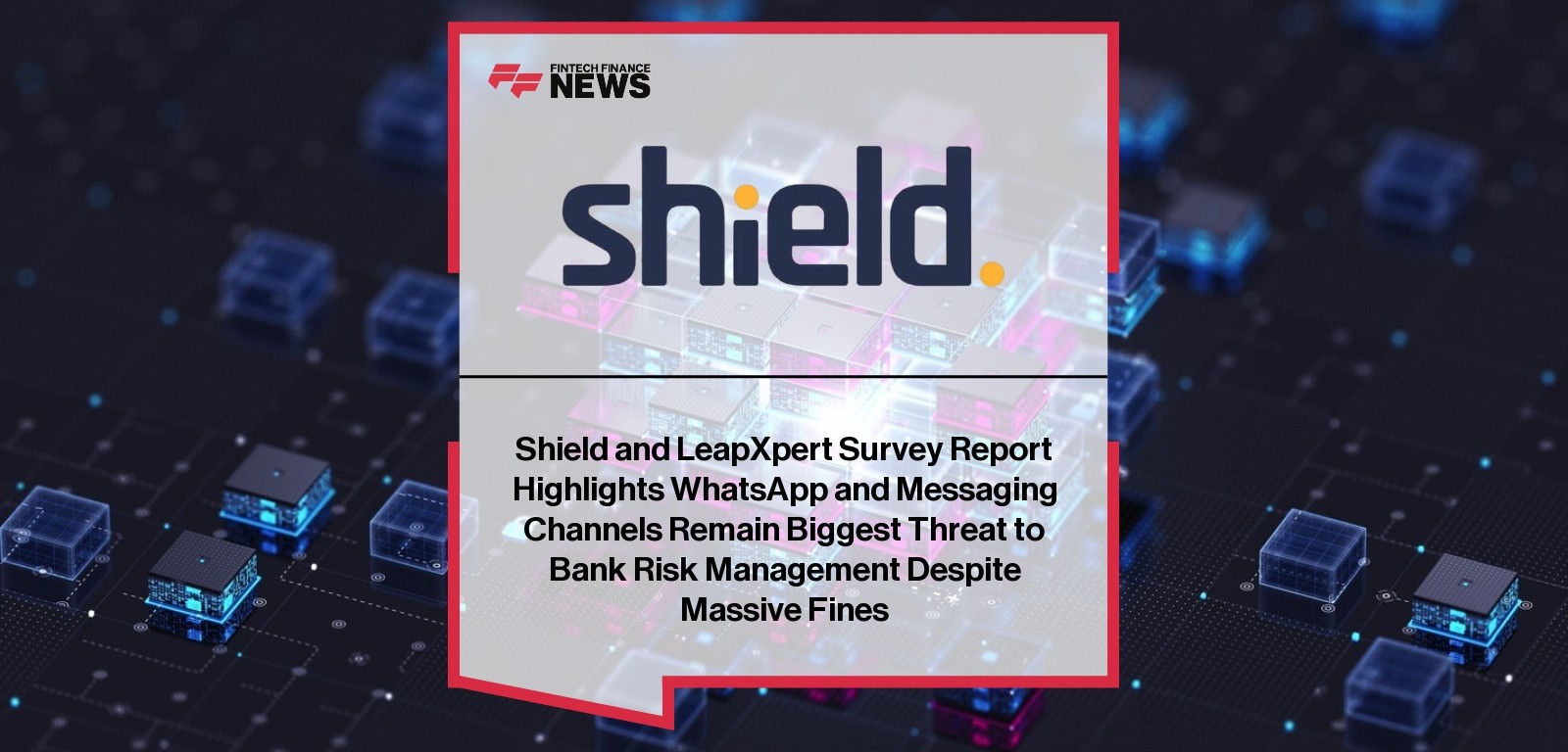 Shield and LeapXpert Survey Report Highlights WhatsApp and Messaging Channels Remain Biggest Threat to Bank Risk Management D
