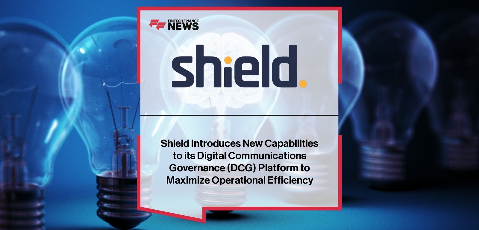 Shield Introduces New Capabilities to its Digital Communications Governance (DCG) Platform to Maximize Operational Efficiency