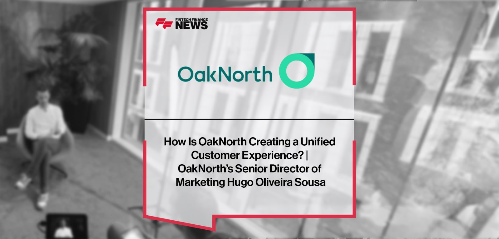 How Is OakNorth Creating a Unified Customer Experience? | OakNorth’s Senior Director of Marketing Hugo Oliveira Sousa|How Is OakNorth Creating a Unified Customer Experience? | OakNorth’s Senior Director of Marketing Hugo Oliveira Sousa