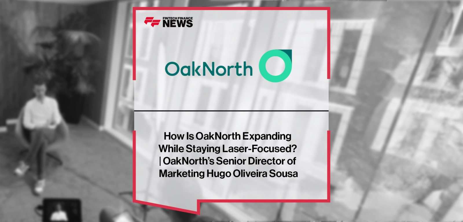 How Is OakNorth Expanding While Staying Laser-Focused? | OakNorth’s Senior Director of Marketing Hugo Oliveira Sousa